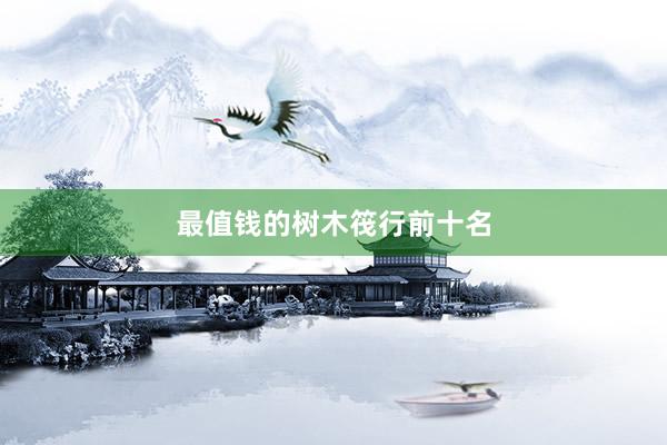 最值钱的树木筏行前十名