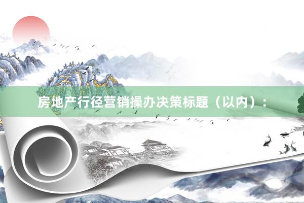 房地产行径营销操办决策标题（以内）：